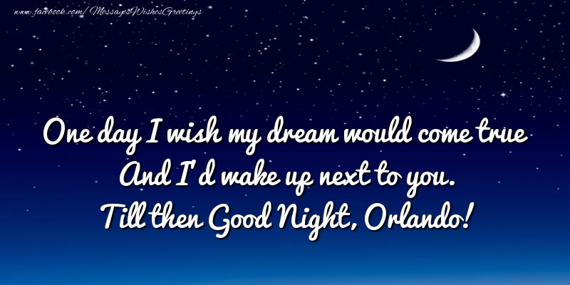 Greetings Cards for Good night - One day I wish my dream would come true And I’d wake up next to you. Orlando