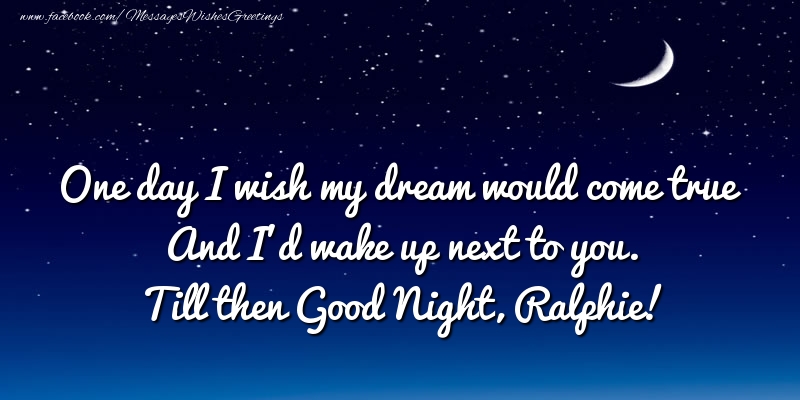 Greetings Cards for Good night - One day I wish my dream would come true And I’d wake up next to you. Ralphie