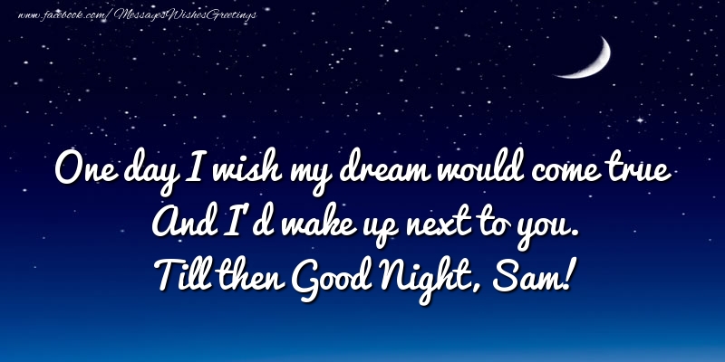 Greetings Cards for Good night - One day I wish my dream would come true And I’d wake up next to you. Sam