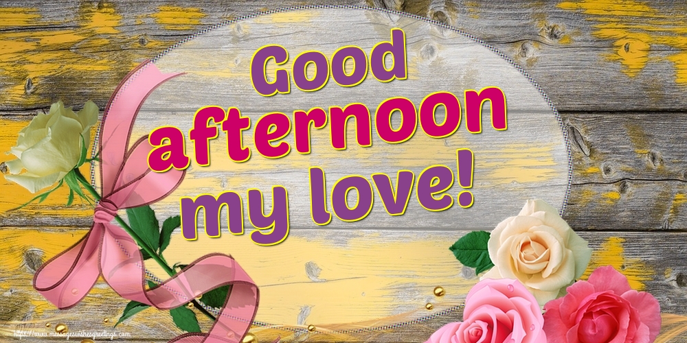 Greetings Cards For Good Day Good Afternoon My Love Messageswishesgreetings Com