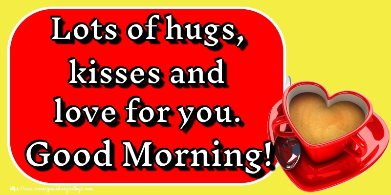Greetings Cards for Good morning - Lots of hugs, kisses and love for ...
