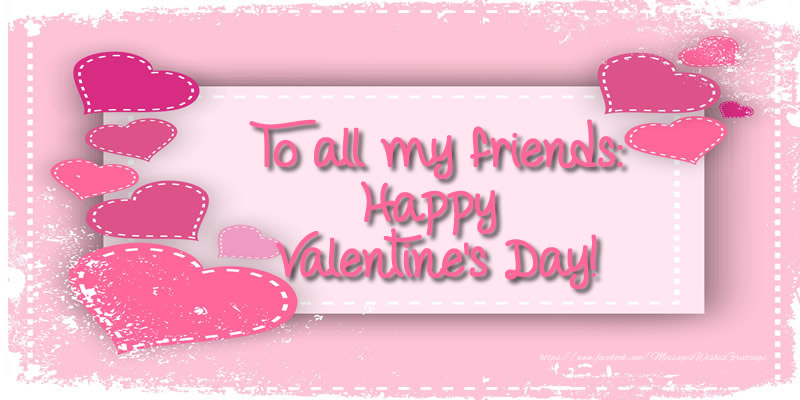 Valentine's Day To all my friends: Happy Valentine's Day!