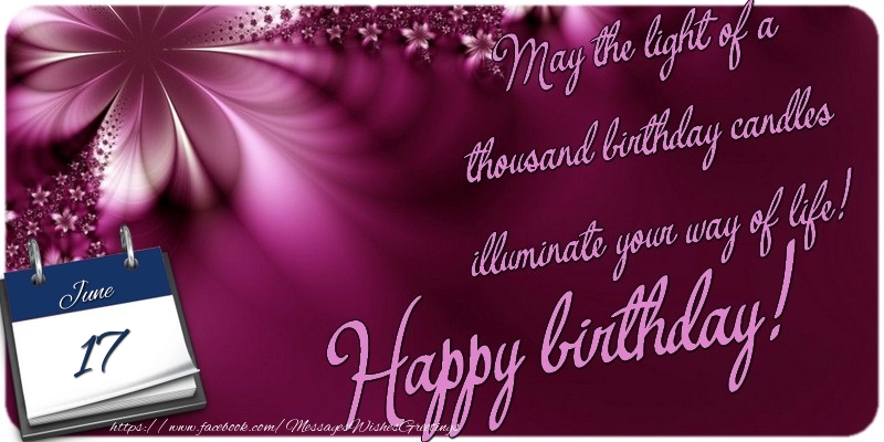 May the light of a thousand birthday candles illuminate your way of life! Happy birthday! 17 June