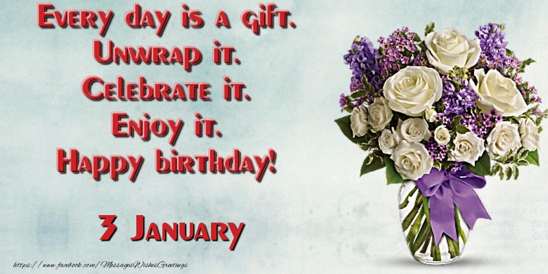 Greetings Cards of 3 January - Every day is a gift. Unwrap it. Celebrate it. Enjoy it. Happy birthday! January 3