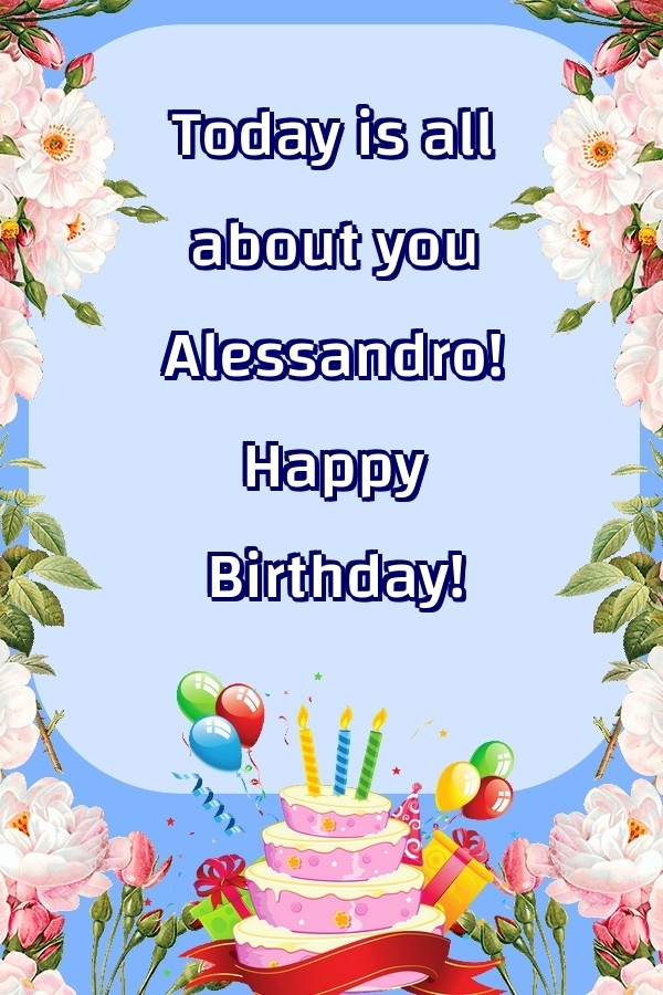  Greetings Cards for Birthday - Balloons & Cake & Flowers | Today is all about you Alessandro! Happy Birthday!
