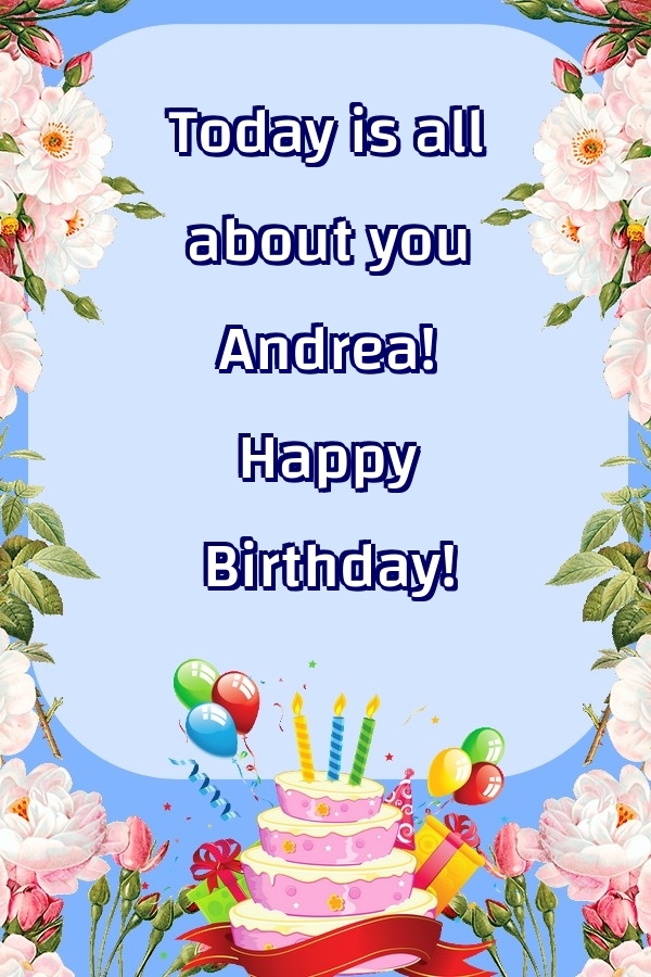  Greetings Cards for Birthday - Balloons & Cake & Flowers | Today is all about you Andrea! Happy Birthday!