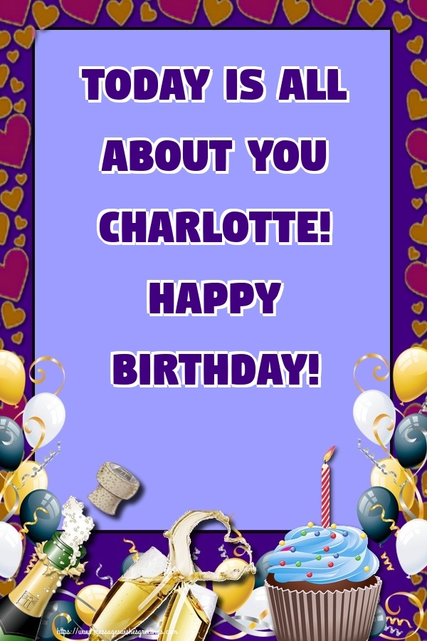  Greetings Cards for Birthday - Balloons & Cake & Champagne | Today is all about you Charlotte! Happy Birthday!