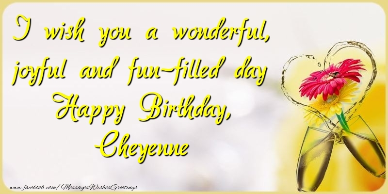 Greetings Cards for Birthday - Champagne & Flowers | I wish you a wonderful, joyful and fun-filled day Happy Birthday, Cheyenne
