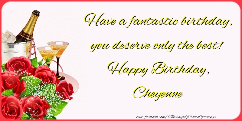 Greetings Cards for Birthday - Champagne & Flowers & Roses | Have a fantastic birthday, you deserve only the best! Happy Birthday, Cheyenne