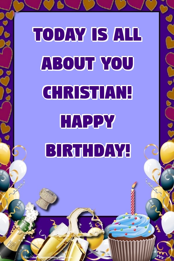  Greetings Cards for Birthday - Balloons & Cake & Champagne | Today is all about you Christian! Happy Birthday!