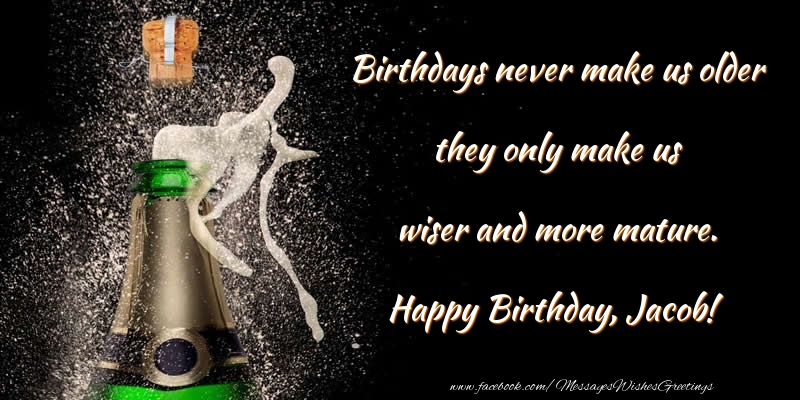 Greetings Cards for Birthday - Champagne | Birthdays never make us older they only make us wiser and more mature. Jacob