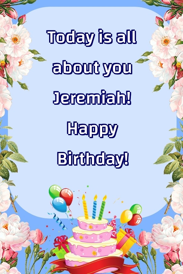 Greetings Cards for Birthday - Balloons & Cake & Flowers | Today is all about you Jeremiah! Happy Birthday!