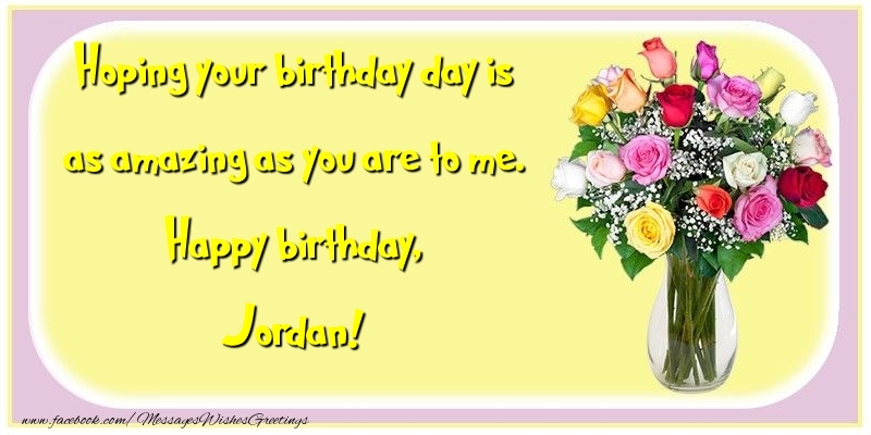 Greetings Cards for Birthday - Flowers | Hoping your birthday day is as amazing as you are to me. Happy birthday, Jordan