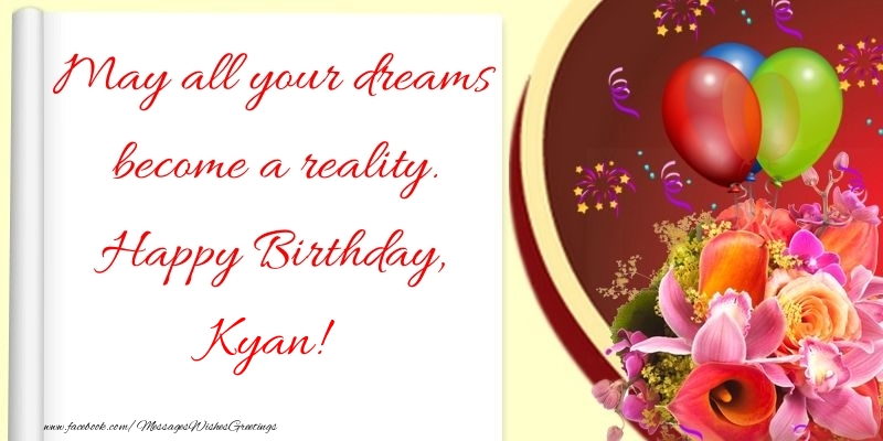 Greetings Cards for Birthday - Flowers | May all your dreams become a reality. Happy Birthday, Kyan
