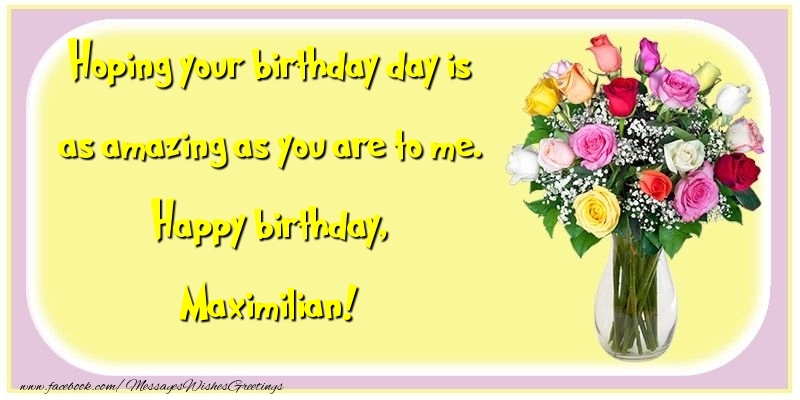 Greetings Cards for Birthday - Hoping your birthday day is as amazing as you are to me. Happy birthday, Maximilian