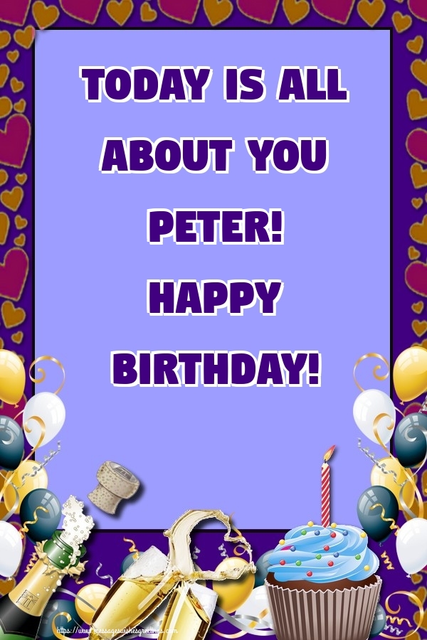  Greetings Cards for Birthday - Balloons & Cake & Champagne | Today is all about you Peter! Happy Birthday!