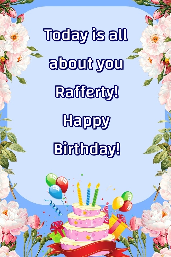  Greetings Cards for Birthday - Balloons & Cake & Flowers | Today is all about you Rafferty! Happy Birthday!