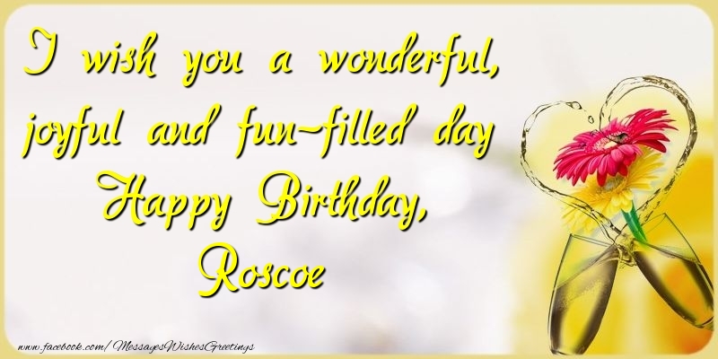  Greetings Cards for Birthday - Champagne & Flowers | I wish you a wonderful, joyful and fun-filled day Happy Birthday, Roscoe